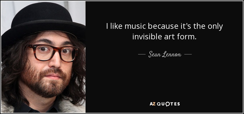 I like music because it's the only invisible art form. - Sean Lennon
