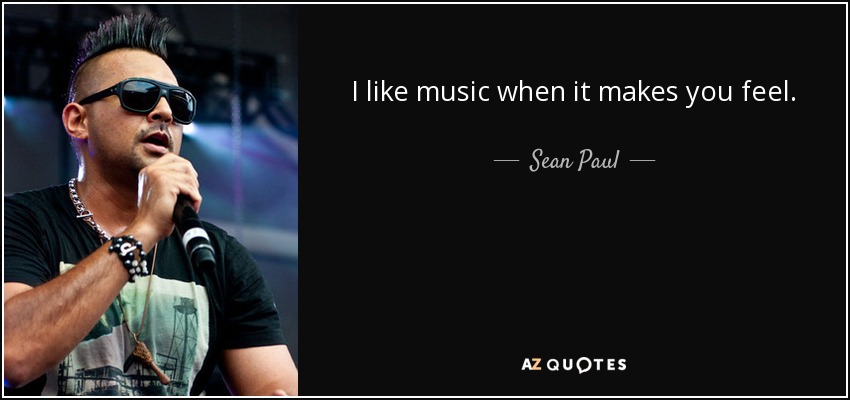 I like music when it makes you feel. - Sean Paul