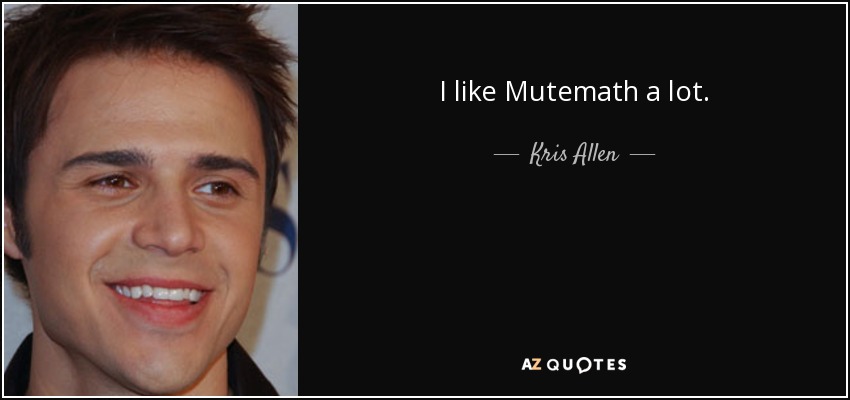 I like Mutemath a lot. - Kris Allen