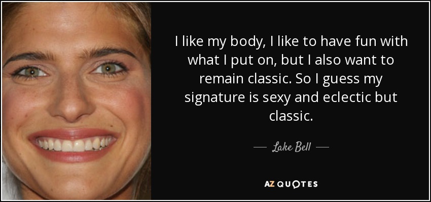 I like my body, I like to have fun with what I put on, but I also want to remain classic. So I guess my signature is sexy and eclectic but classic. - Lake Bell