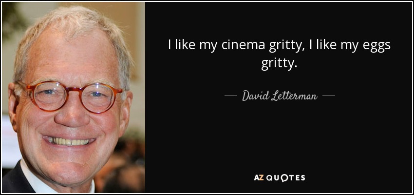 I like my cinema gritty, I like my eggs gritty. - David Letterman