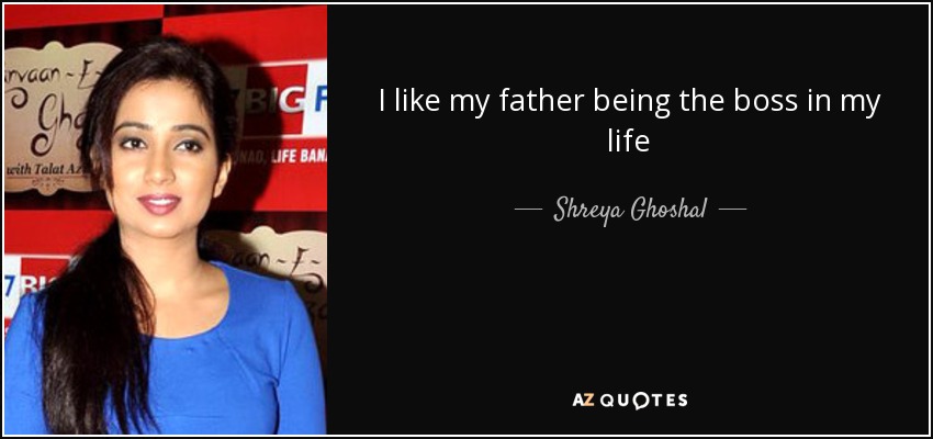 I like my father being the boss in my life - Shreya Ghoshal