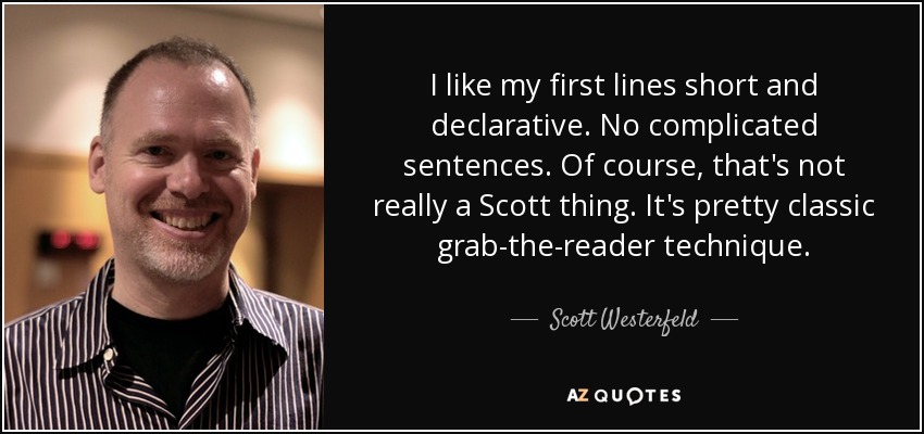 I like my first lines short and declarative. No complicated sentences. Of course, that's not really a Scott thing. It's pretty classic grab-the-reader technique. - Scott Westerfeld