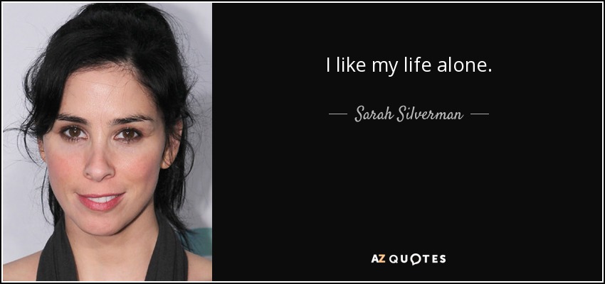 I like my life alone. - Sarah Silverman
