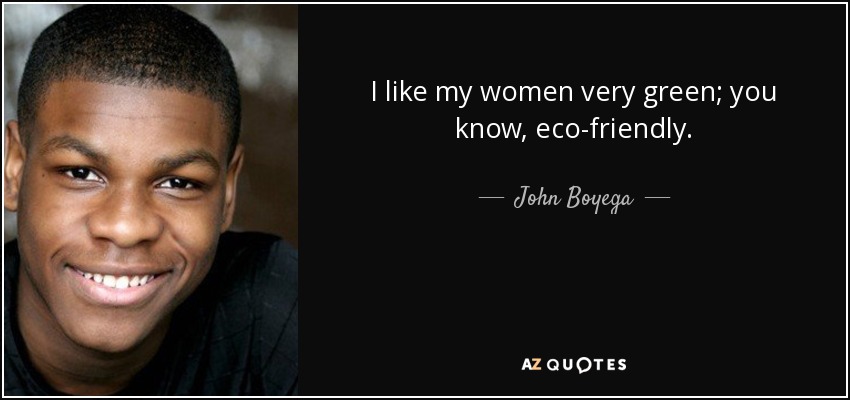 I like my women very green; you know, eco-friendly. - John Boyega