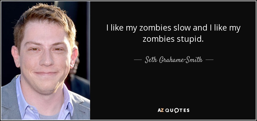 I like my zombies slow and I like my zombies stupid. - Seth Grahame-Smith