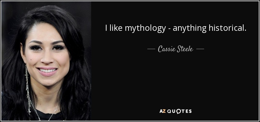 I like mythology - anything historical. - Cassie Steele