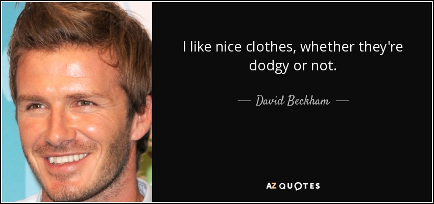 I like nice clothes, whether they're dodgy or not. - David Beckham