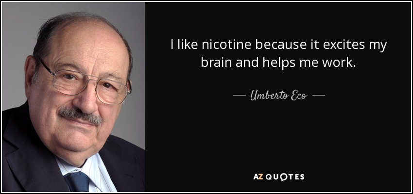 I like nicotine because it excites my brain and helps me work. - Umberto Eco
