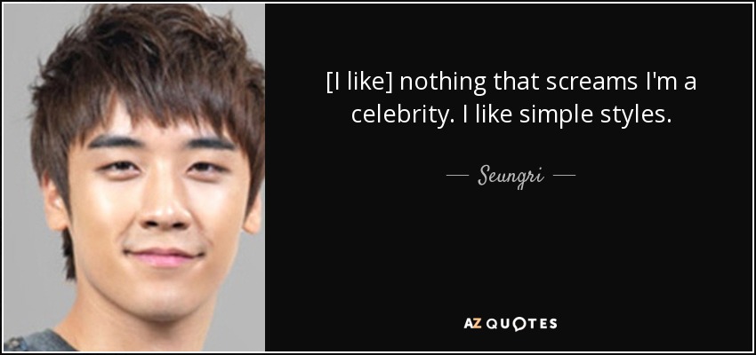 [I like] nothing that screams I'm a celebrity. I like simple styles. - Seungri