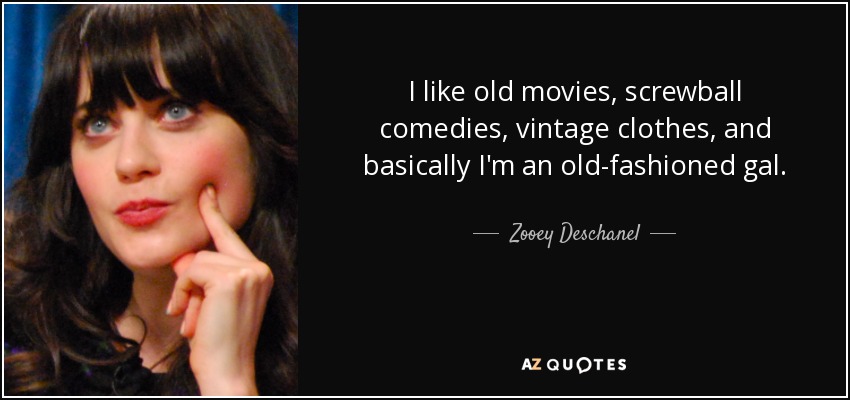 I like old movies, screwball comedies, vintage clothes, and basically I'm an old-fashioned gal. - Zooey Deschanel