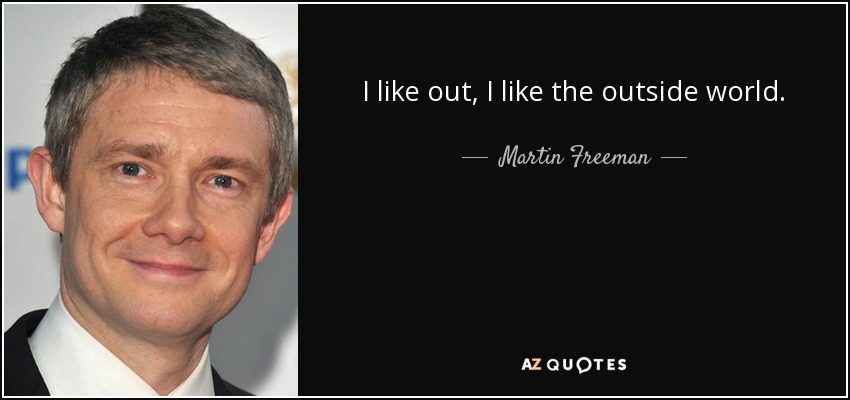 I like out, I like the outside world. - Martin Freeman