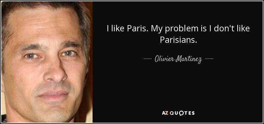 I like Paris. My problem is I don't like Parisians. - Olivier Martinez