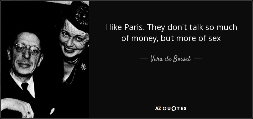 I like Paris. They don't talk so much of money, but more of sex - Vera de Bosset