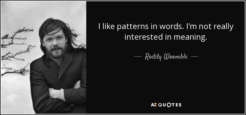 I like patterns in words. I'm not really interested in meaning. - Roddy Woomble
