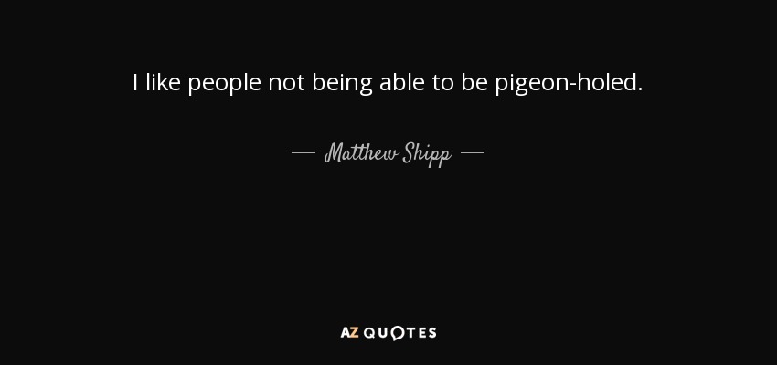 I like people not being able to be pigeon-holed. - Matthew Shipp
