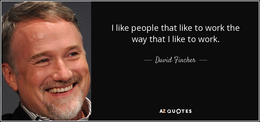 I like people that like to work the way that I like to work. - David Fincher