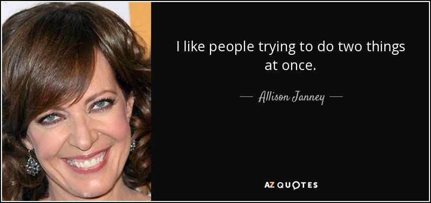 I like people trying to do two things at once. - Allison Janney