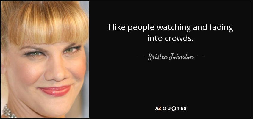I like people-watching and fading into crowds. - Kristen Johnston