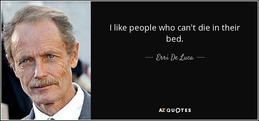 I like people who can't die in their bed. - Erri De Luca