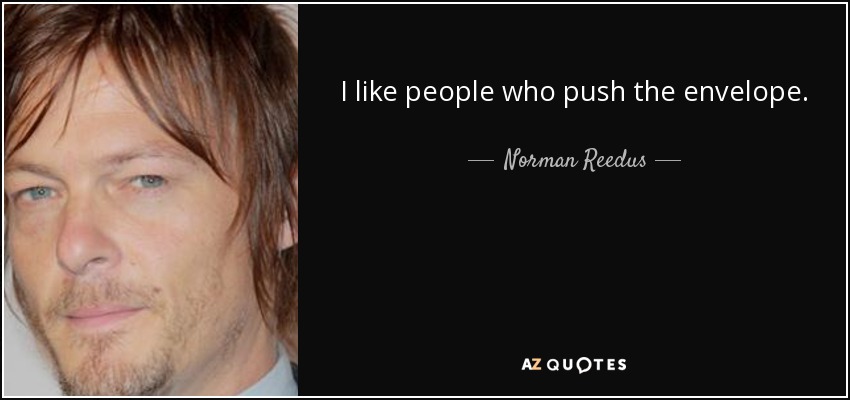 I like people who push the envelope. - Norman Reedus