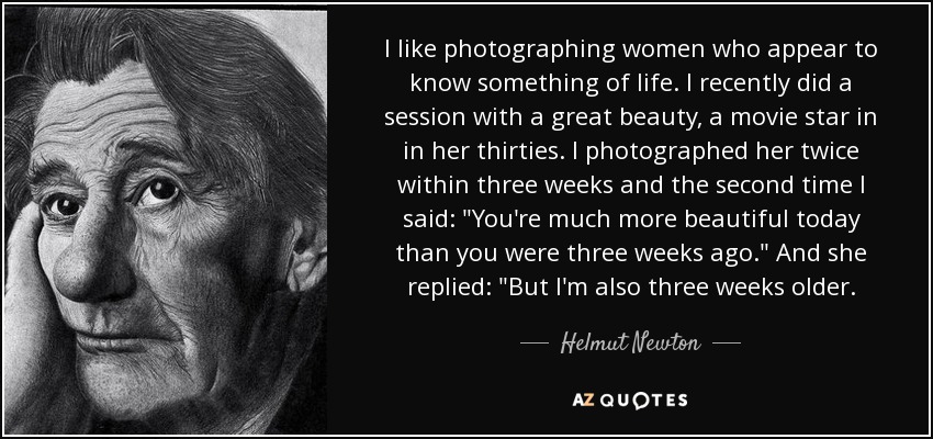 I like photographing women who appear to know something of life. I recently did a session with a great beauty, a movie star in in her thirties. I photographed her twice within three weeks and the second time I said: 
