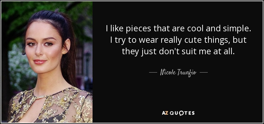 I like pieces that are cool and simple. I try to wear really cute things, but they just don't suit me at all. - Nicole Trunfio