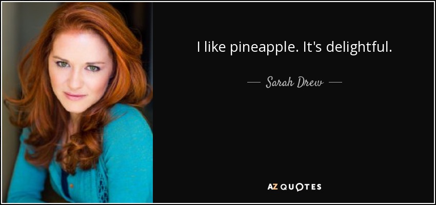 I like pineapple. It's delightful. - Sarah Drew