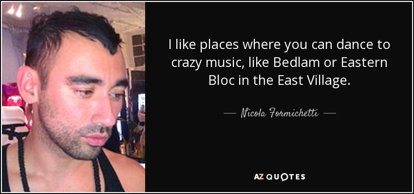 I like places where you can dance to crazy music, like Bedlam or Eastern Bloc in the East Village. - Nicola Formichetti