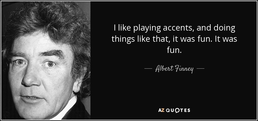 I like playing accents, and doing things like that, it was fun. It was fun. - Albert Finney