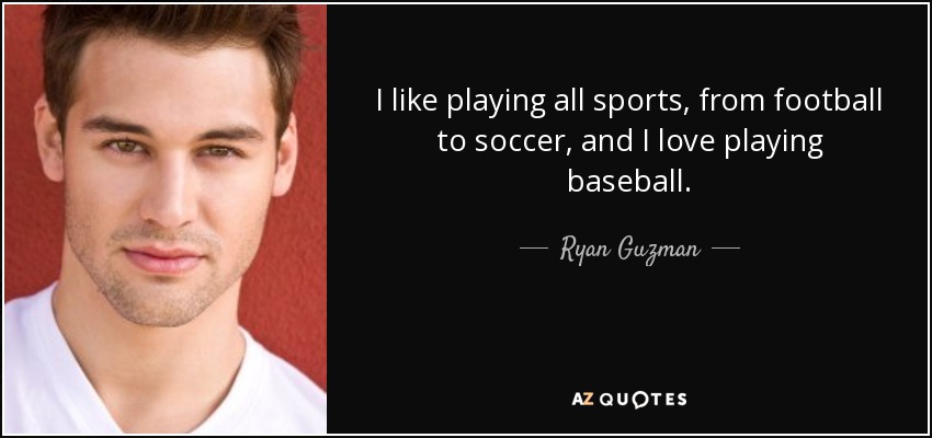 I like playing all sports, from football to soccer, and I love playing baseball. - Ryan Guzman