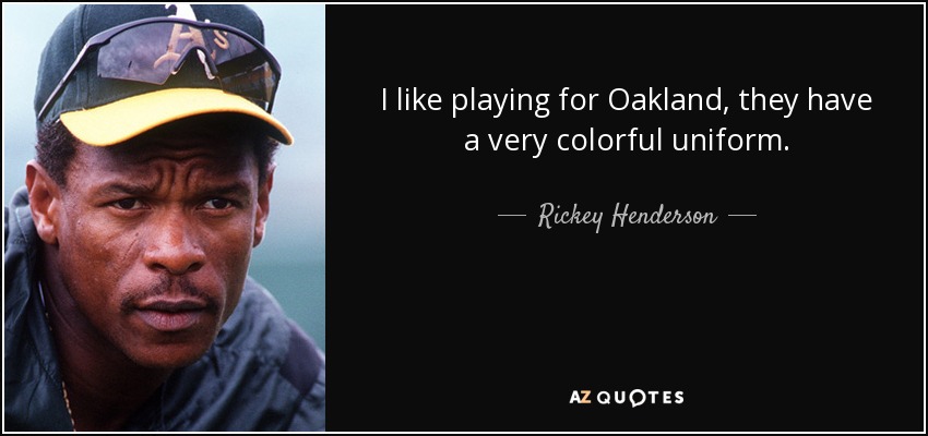 I like playing for Oakland, they have a very colorful uniform. - Rickey Henderson