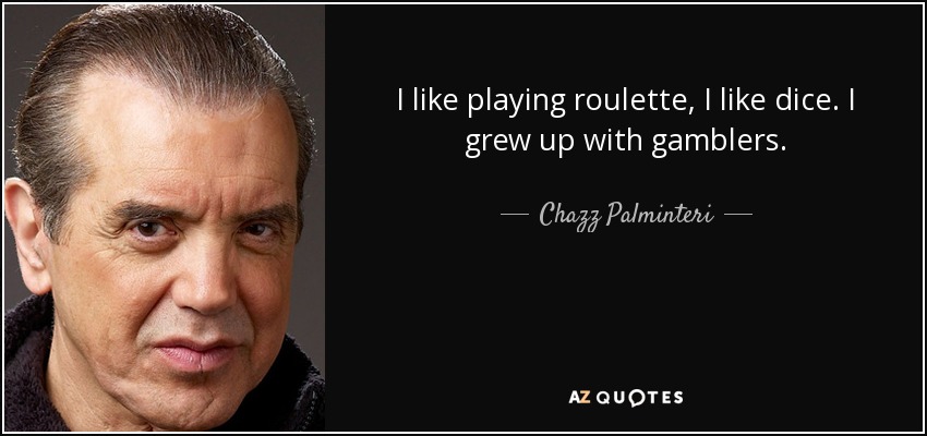 I like playing roulette, I like dice. I grew up with gamblers. - Chazz Palminteri