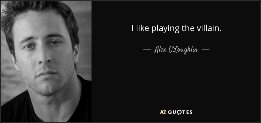 I like playing the villain. - Alex O'Loughlin