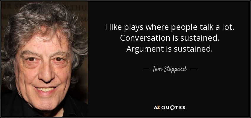 I like plays where people talk a lot. Conversation is sustained. Argument is sustained. - Tom Stoppard