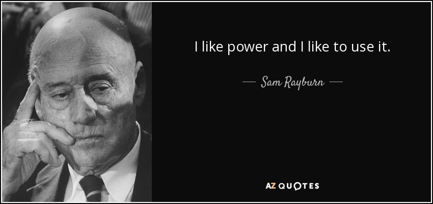 I like power and I like to use it. - Sam Rayburn