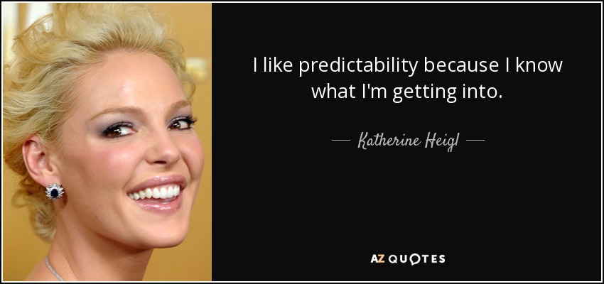 I like predictability because I know what I'm getting into. - Katherine Heigl