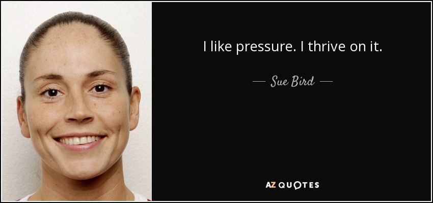 I like pressure. I thrive on it. - Sue Bird