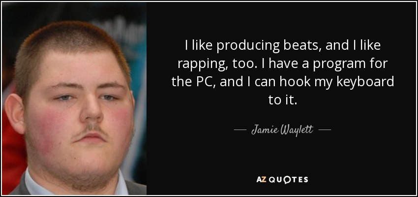 I like producing beats, and I like rapping, too. I have a program for the PC, and I can hook my keyboard to it. - Jamie Waylett