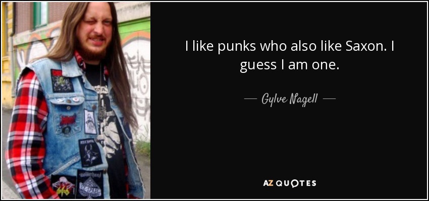 I like punks who also like Saxon. I guess I am one. - Gylve Nagell