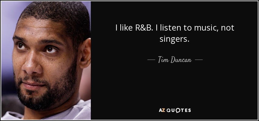 I like R&B. I listen to music, not singers. - Tim Duncan