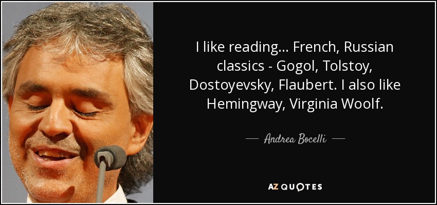 I like reading... French, Russian classics - Gogol, Tolstoy, Dostoyevsky, Flaubert. I also like Hemingway, Virginia Woolf. - Andrea Bocelli