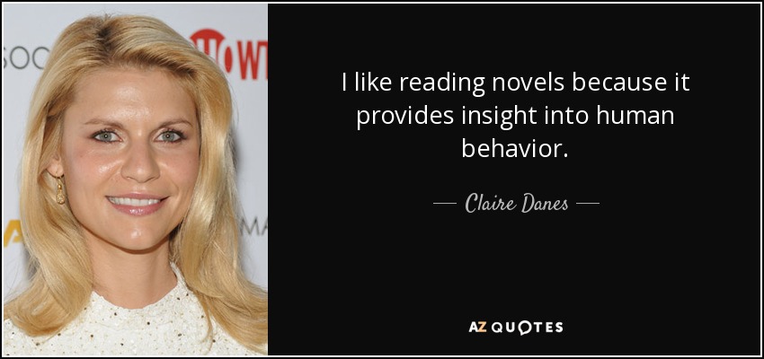 I like reading novels because it provides insight into human behavior. - Claire Danes