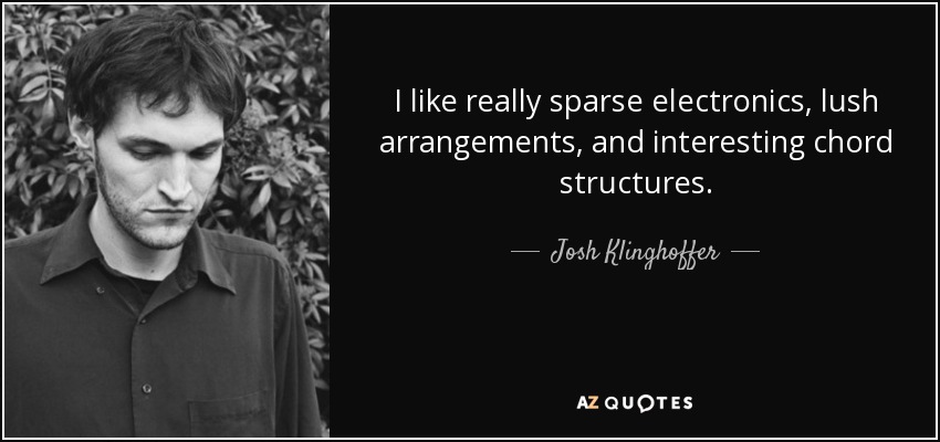 I like really sparse electronics, lush arrangements, and interesting chord structures. - Josh Klinghoffer