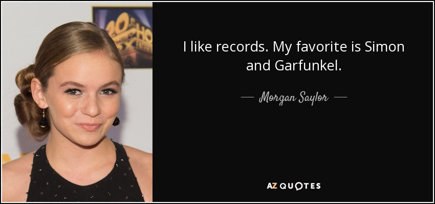 I like records. My favorite is Simon and Garfunkel. - Morgan Saylor