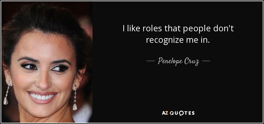 I like roles that people don't recognize me in. - Penelope Cruz