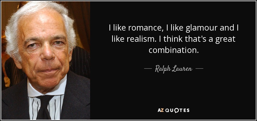 I like romance, I like glamour and I like realism. I think that's a great combination. - Ralph Lauren