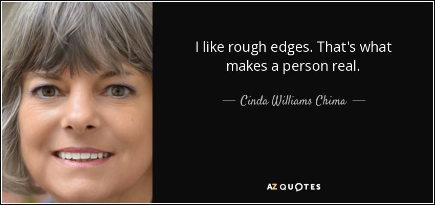 I like rough edges. That's what makes a person real. - Cinda Williams Chima