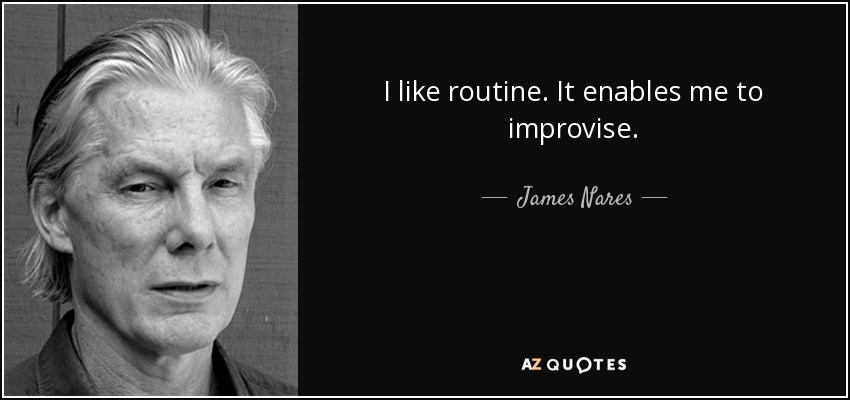 I like routine. It enables me to improvise. - James Nares