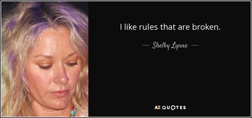 I like rules that are broken. - Shelby Lynne